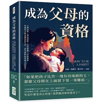 成為父母的資格:言傳身教×雙向理解×反面激勵×有效懲罰，每個孩子都是獨特的生命，請為他們提供適合的教育!