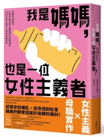 我是媽媽，也是一位女性主義者！：從懷孕到哺育，化解母親身處父權體制的兩難處境，找回女性主義中失落的母職實作