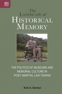 The Landscape of Historical Memory: The Politics of Museums and Memorial Culture in Post–Martial Law Taiwan