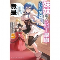 妹妹進入女騎士學園就讀,不知為何成為救國英雄的人竟是我。(5)