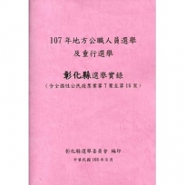 107 年地方公職人員選舉及重行選舉彰化縣選舉實錄(含全國性公民投票案第7案至第16案)附光碟