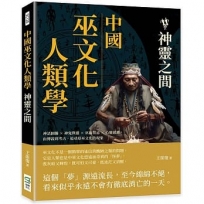 中國巫文化人類學──神靈之間：神話圖騰×神鬼與靈×巫術禁忌×心靈感應，由傳說到考古，追尋原巫文化的現象