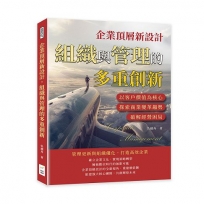 企業頂層新設計，組織與管理的多重創新：以客戶價值為核心，探索商業變革趨勢，破解經營困局