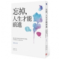 忘掉，人生才能前進：遺忘過往的痛苦回憶和成功經驗，以真實的自己面對未來