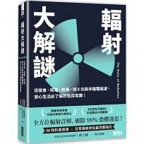 輻射大解謎：從核食、核電、核彈，到Ｘ光與手機電磁波，安心生活必了解的生存常識！