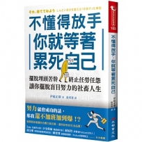 不懂得放手，你就等著累死自己：擺脫埋頭苦幹，終止任勞任怨，讓你擺脫盲目努力的社畜人生