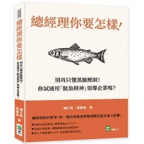 總經理你要怎樣！：別再只懂黑臉壓制！你試過用「鮭魚精神」領導企業嗎？