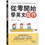 從零開始學英文寫作:不論自己學還是老師備課教學都好用!只要用國中程度的英文,配合重組、造句及三句寫作練習,就能養成必備架構邏輯、征服英文寫作!