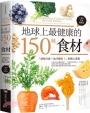 地球上最健康的150種食材(十週年全新增修版):「該吃什麼?為什麼吃?」的驚人真相