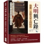大明興亡錄，梟雄、名將與帝王的時代：群雄割據✖風雲疑案✖忠義長歌……透視人物群像，關於大明王朝的奇人奇事、興衰史詩！