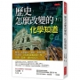 歷史怎麼改變的，化學知道：歷史、化學放在一起看，事件因果更清楚，文明的演進總受化學元素、反應、新材料左右。