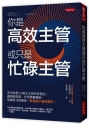 你是高效主管或只是忙碌主管:成功拯救3.5萬名主管的管理法:調酒師思維、作業興奮機制、希爾蒂式時間術,事情變少績效更好。