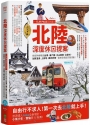 北陸‧深度休日提案：一張JR PASS玩到底！搭新幹線暢遊金澤、兼六園、立山黑部、合掌村、加賀溫泉、上高地、觀光列車…最美秘境超完整規劃！暢銷增訂版