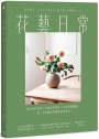 花藝日常:基本技巧學習 × 空間風格塑造 × 花材搭配圖鑑,從一朵花開始的簡單插花指南