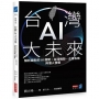 台灣AI大未來:解析最新的AI趨勢、台灣情勢、企業布局與個人發展