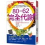 80-62完全代謝：渾身毛病的商業人士，如何自癒？70％蔬果餐、30％正常吃，肥胖、失眠、便祕、乾眼、痠痛倦怠、三高……自然消失。