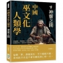 中國巫文化人類學──神靈之間：神話圖騰×神鬼與靈×巫術禁忌×心靈感應，由傳說到考古，追尋原巫文化的現象