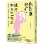 你對誰都好，就是對自己太差：過分善良不是好事！停止取悅，過想要的生活