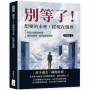 別等了!想要的未來,從現在選擇:掌握10個關鍵思維,擺脫拖延症,讓行動真正發生