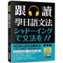 跟讀學日語文法:用日本人的方法學日文,不用想、直接說,就是正確的文法!(附慢速、正常速QR碼線上音檔)